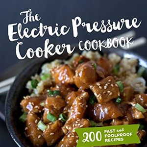 The Electric Pressure Cooker Cookbook: 200 Fast And Foolproof Recipes