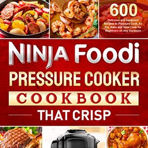 Ninja Foodi Pressure Cooker Cookbook: 600 Delicious Recipes To Pressure Cook
